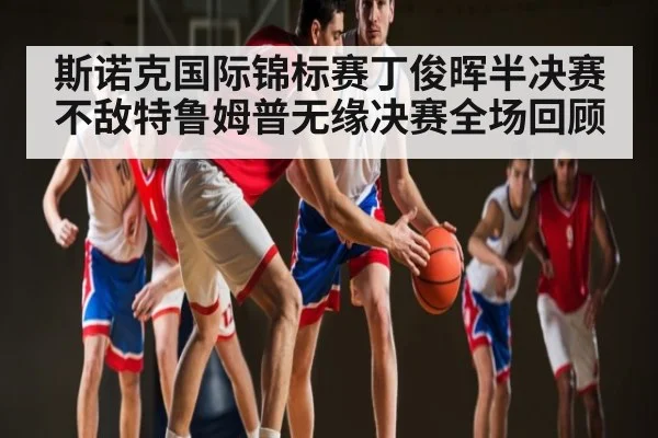 斯诺克国际锦标赛丁俊晖半决赛不敌特鲁姆普无缘决赛全场回顾
